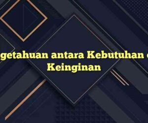 Pengetahuan antara Kebutuhan dan Keinginan